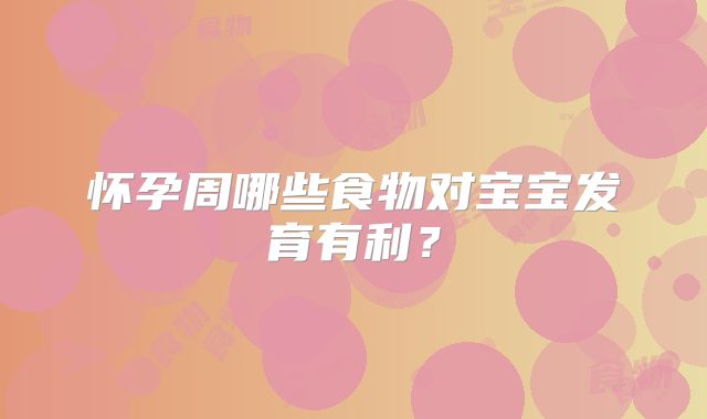 怀孕周哪些食物对宝宝发育有利?