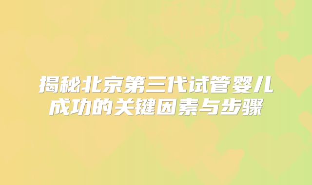 揭秘北京第三代试管婴儿成功的关键因素与步骤