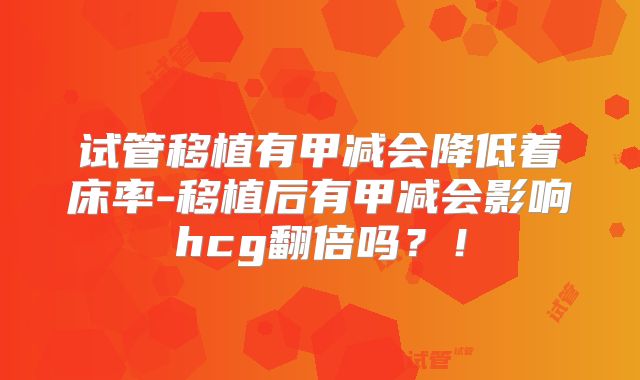 试管移植有甲减会降低着床率-移植后有甲减会影响hcg翻倍吗？！
