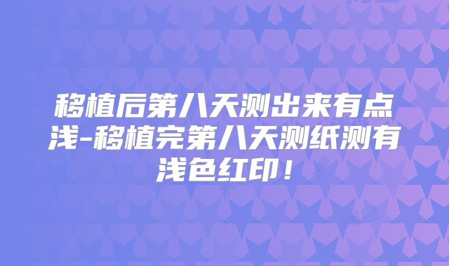 移植后第八天测出来有点浅-移植完第八天测纸测有浅色红印!