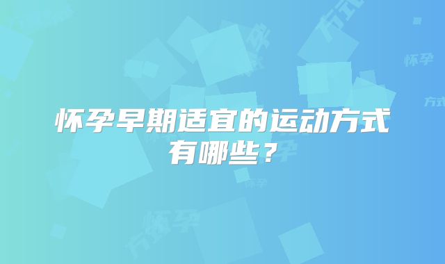 怀孕早期适宜的运动方式有哪些？