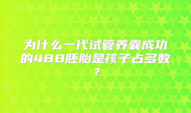 为什么一代试管养囊成功的4BB胚胎是孩子占多数？