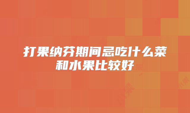打果纳芬期间忌吃什么菜和水果比较好