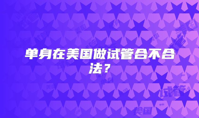 单身在美国做试管合不合法？