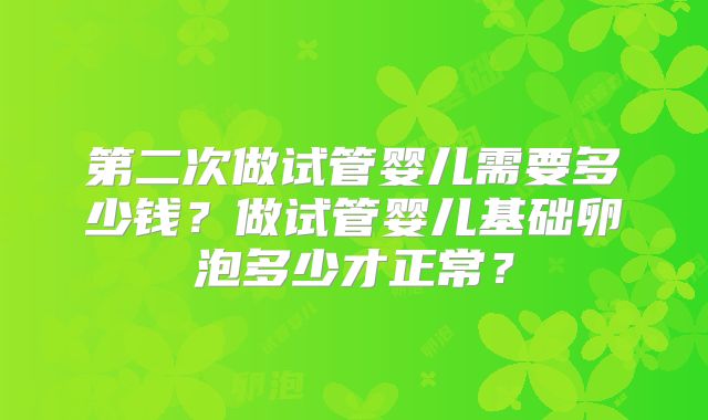 第二次做试管婴儿需要多少钱?做试管婴儿基础卵泡多少才正常?