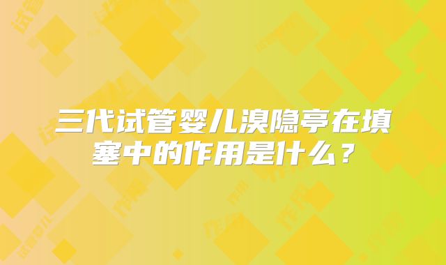 三代试管婴儿溴隐亭在填塞中的作用是什么？