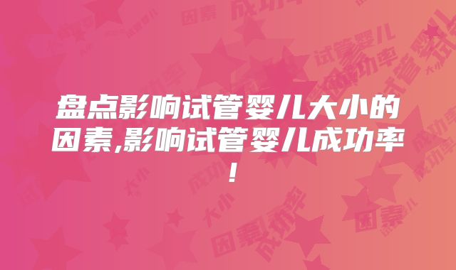 盘点影响试管婴儿大小的因素,影响试管婴儿成功率！