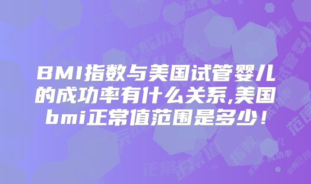 BMI指数与美国试管婴儿的成功率有什么关系,美国bmi正常值范围是多少！