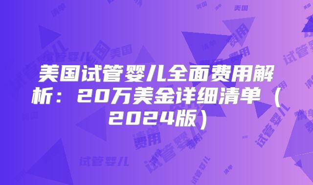 美国试管婴儿全面费用解析:20万美金详细清单(2024版)