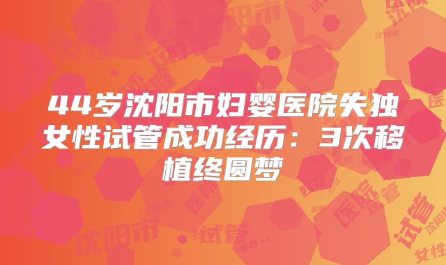 44岁沈阳市妇婴医院失独女性试管成功经历:3次移植终圆梦