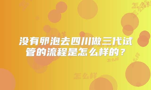 没有卵泡去四川做三代试管的流程是怎么样的？
