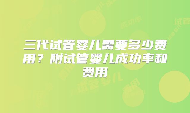 三代试管婴儿需要多少费用？附试管婴儿成功率和费用