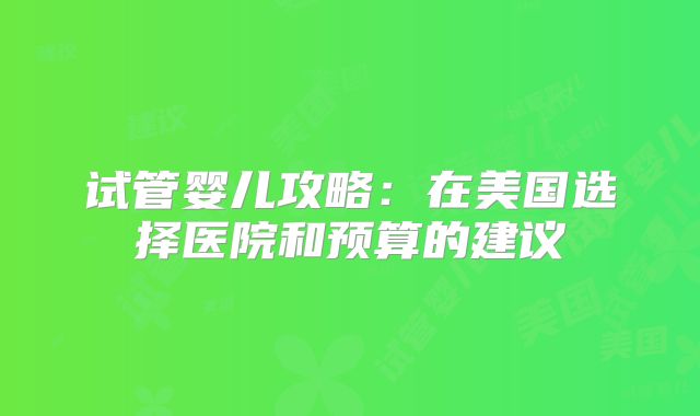 试管婴儿攻略：在美国选择医院和预算的建议