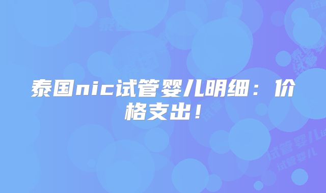 泰国nic试管婴儿明细：价格支出！