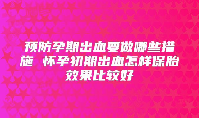 预防孕期出血要做哪些措施 怀孕初期出血怎样保胎效果比较好