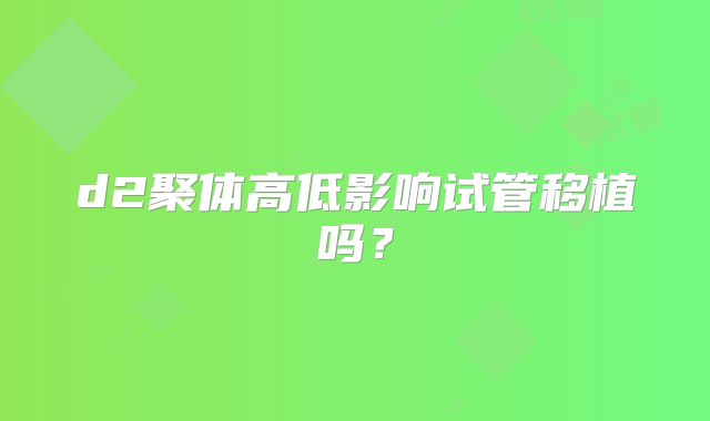 d2聚体高低影响试管移植吗?