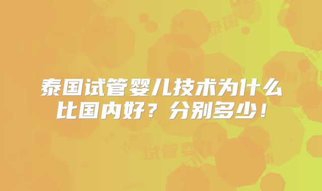 泰国试管婴儿技术为什么比国内好？分别多少！