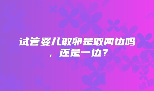 试管婴儿取卵是取两边吗，还是一边？