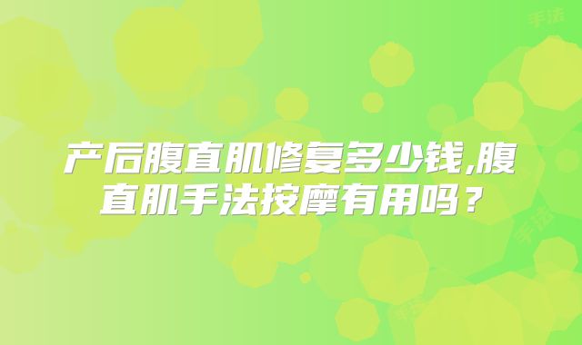产后腹直肌修复多少钱,腹直肌手法按摩有用吗？
