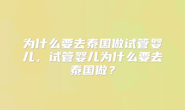 为什么要去泰国做试管婴儿，试管婴儿为什么要去泰国做？