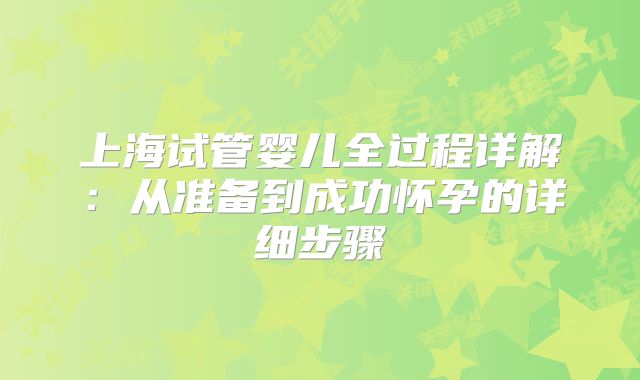 上海试管婴儿全过程详解：从准备到成功怀孕的详细步骤