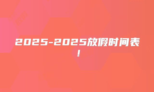 2025-2025放假时间表!