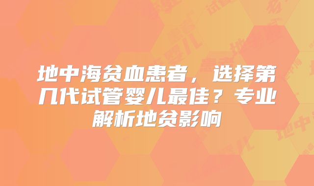 地中海贫血患者，选择第几代试管婴儿最佳？专业解析地贫影响