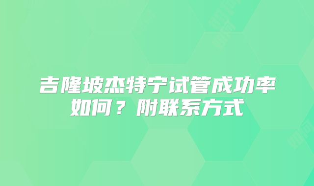吉隆坡杰特宁试管成功率如何？附联系方式