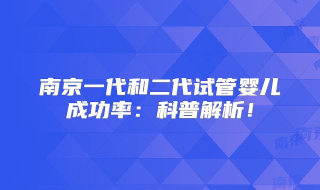 南京一代和二代试管婴儿成功率:科普解析!