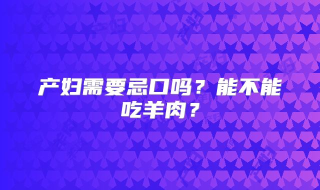 产妇需要忌口吗？能不能吃羊肉？