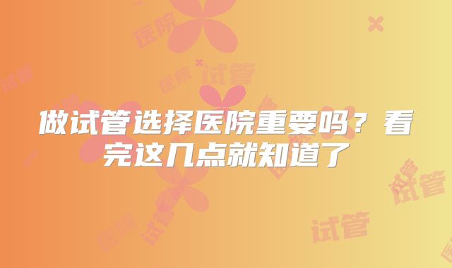 做试管选择医院重要吗？看完这几点就知道了