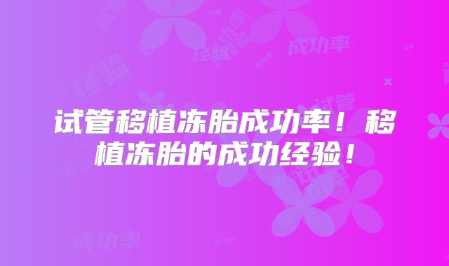 试管移植冻胎成功率！移植冻胎的成功经验！