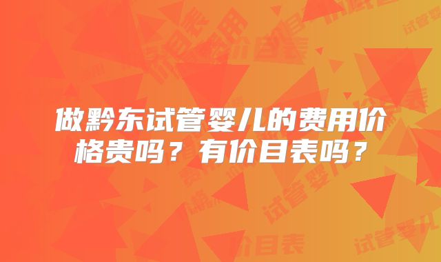 做黔东试管婴儿的费用价格贵吗?有价目表吗?