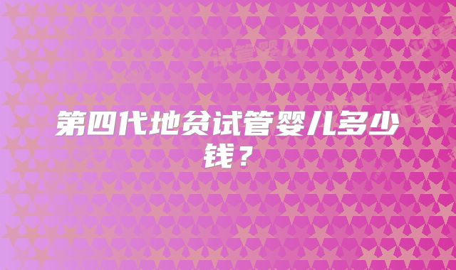 第四代地贫试管婴儿多少钱?