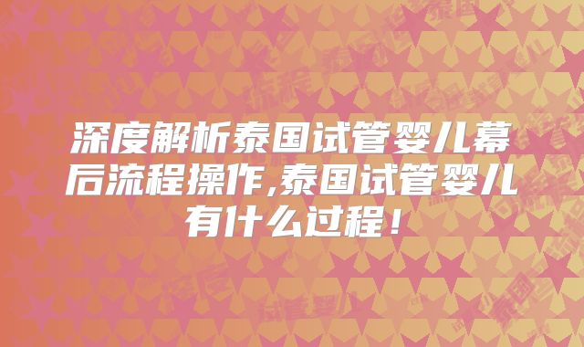 深度解析泰国试管婴儿幕后流程操作,泰国试管婴儿有什么过程！