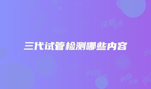 三代试管检测哪些内容