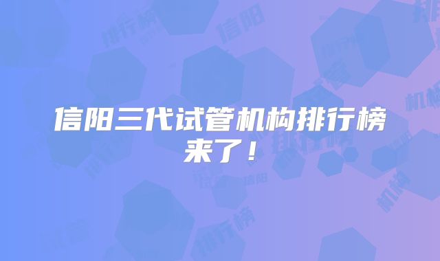 信阳三代试管机构排行榜来了!