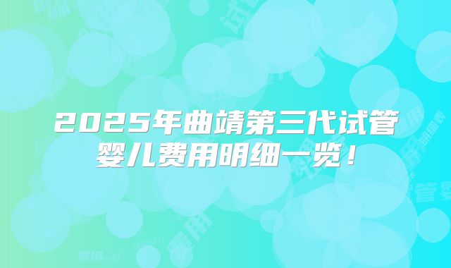 2025年曲靖第三代试管婴儿费用明细一览！