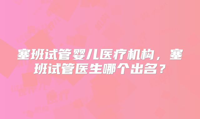 塞班试管婴儿医疗机构，塞班试管医生哪个出名？