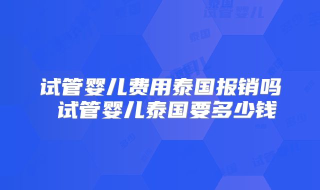 试管婴儿费用泰国报销吗 试管婴儿泰国要多少钱