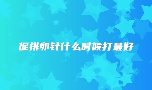 促排卵针什么时候打最好