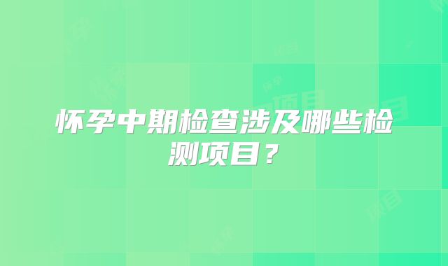 怀孕中期检查涉及哪些检测项目？