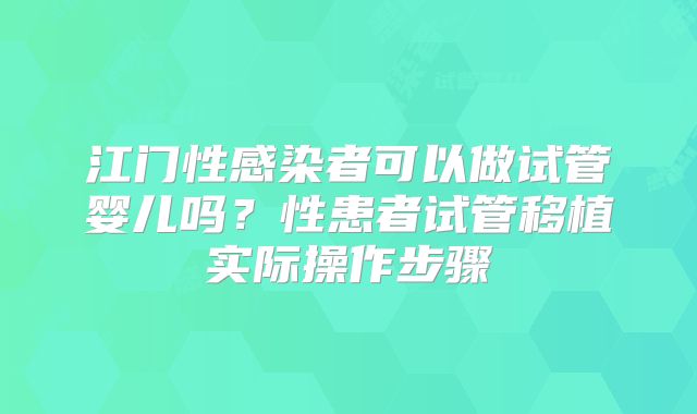 江门性感染者可以做试管婴儿吗?性患者试管移植实际操作步骤
