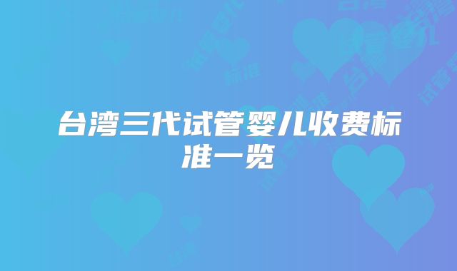台湾三代试管婴儿收费标准一览
