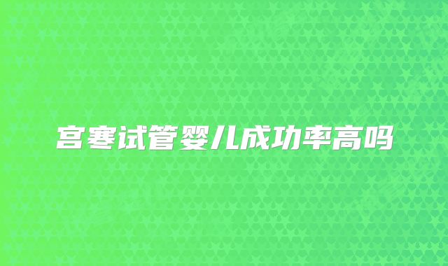 宫寒试管婴儿成功率高吗