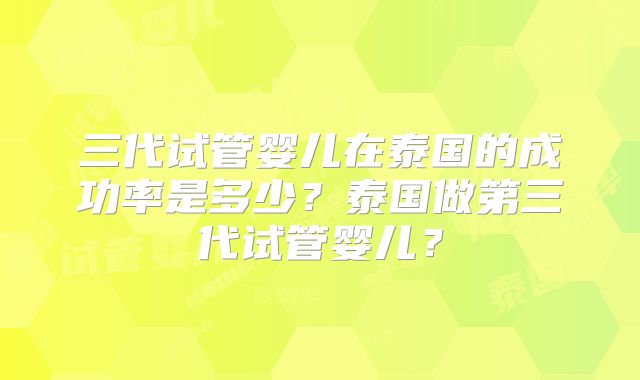 三代试管婴儿在泰国的成功率是多少？泰国做第三代试管婴儿？
