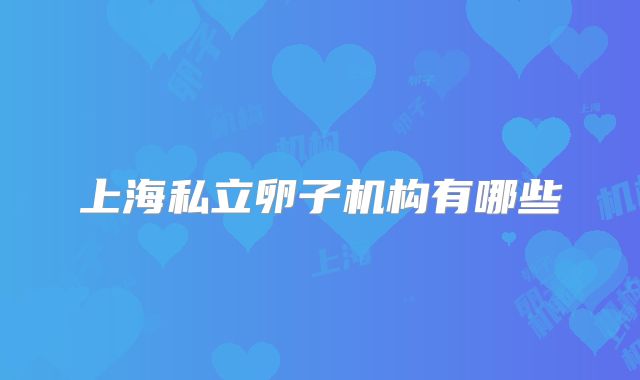 上海私立卵子机构有哪些