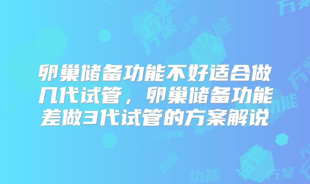 卵巢储备功能不好适合做几代试管,卵巢储备功能差做3代试管的方案解说