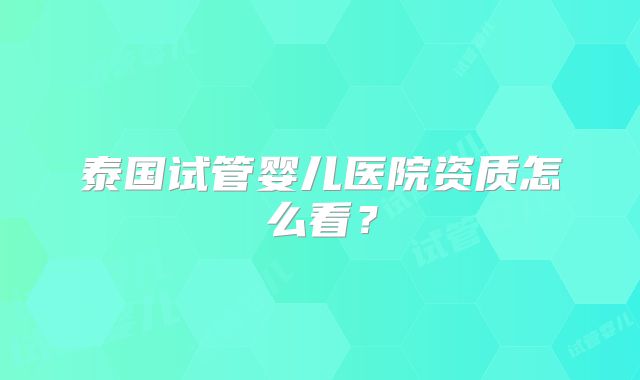 泰国试管婴儿医院资质怎么看？