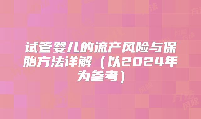 试管婴儿的流产风险与保胎方法详解（以2024年为参考）